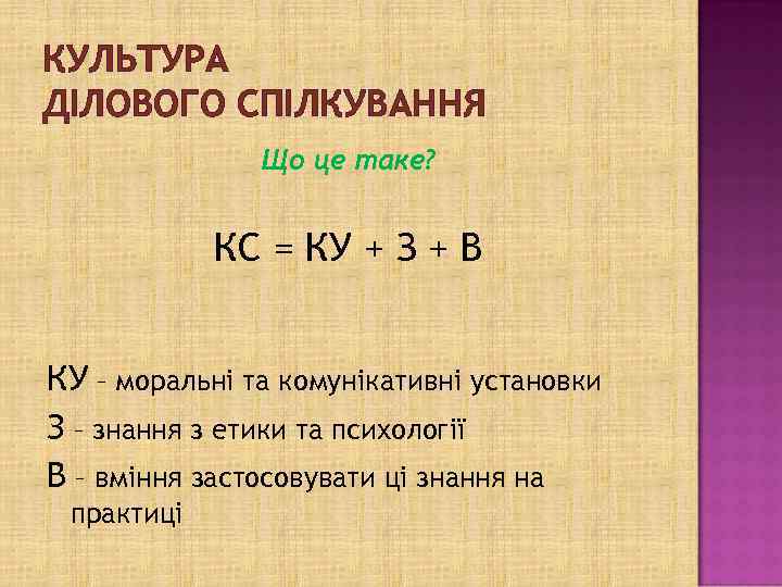 КУЛЬТУРА ДІЛОВОГО СПІЛКУВАННЯ Що це таке? КС = КУ + З + В КУ