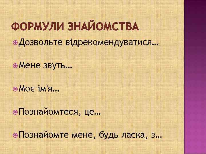 ФОРМУЛИ ЗНАЙОМСТВА Дозвольте Мене Моє відрекомендуватися… звуть… ім'я… Познайомтеся, Познайомте це… мене, будь ласка,