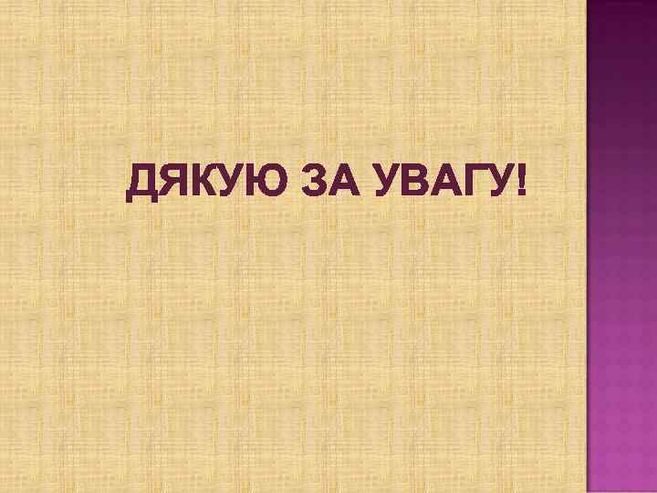 ДЯКУЮ ЗА УВАГУ! 