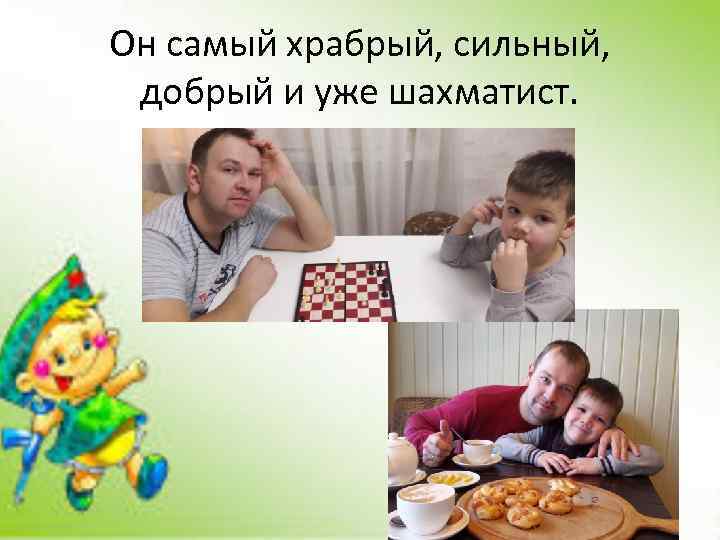 Он самый храбрый, сильный, добрый и уже шахматист. 