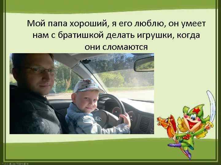 Мой папа хороший, я его люблю, он умеет нам с братишкой делать игрушки, когда