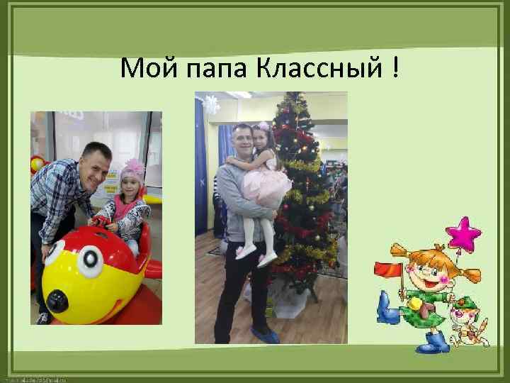 Мой папа Классный ! 