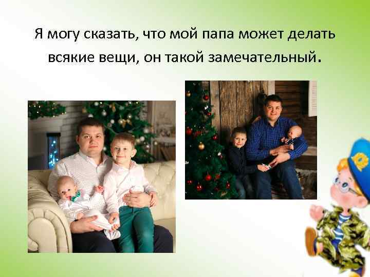 Я могу сказать, что мой папа может делать всякие вещи, он такой замечательный. 