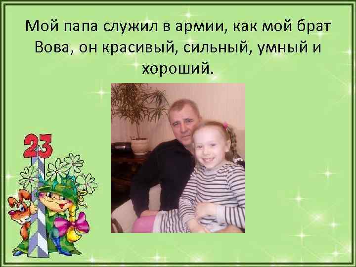 Мой папа служил в армии, как мой брат Вова, он красивый, сильный, умный и