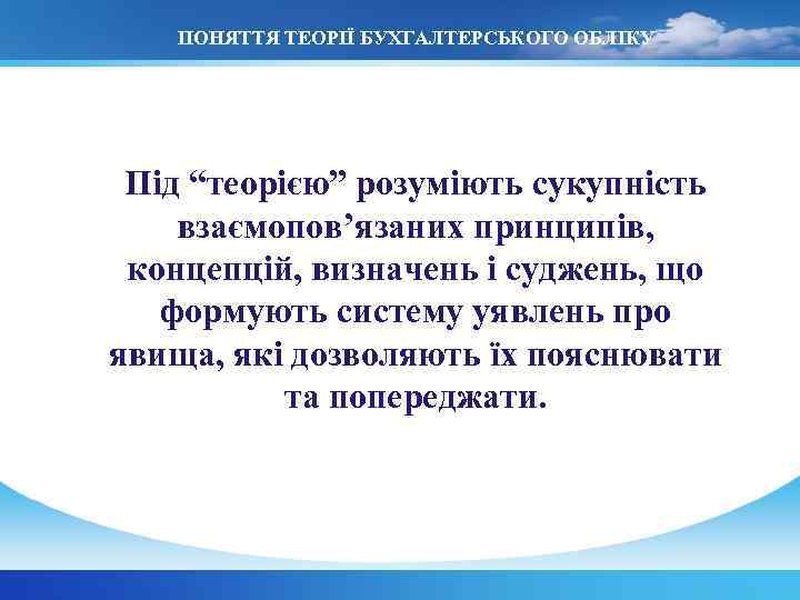 ПОНЯТТЯ ТЕОРІЇ БУХГАЛТЕРСЬКОГО ОБЛІКУ Під “теорією” розуміють сукупність взаємопов’язаних принципів, концепцій, визначень і суджень,