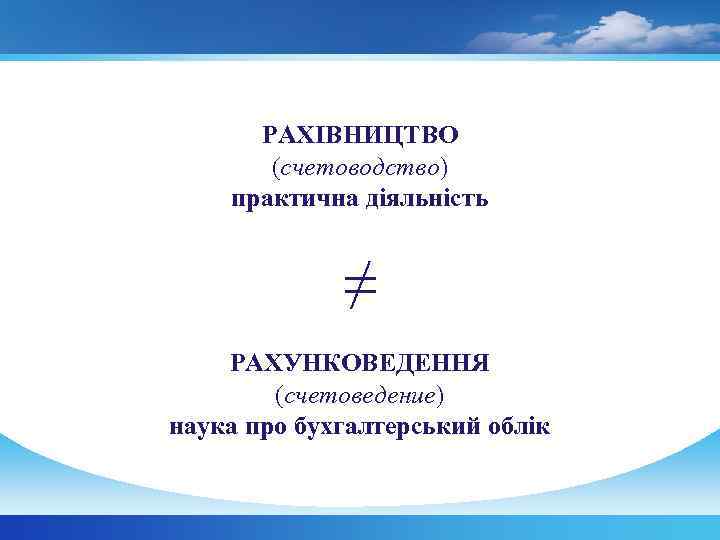  РАХІВНИЦТВО (счетоводство) практична діяльність ≠ РАХУНКОВЕДЕННЯ (счетоведение) наука про бухгалтерський облік 