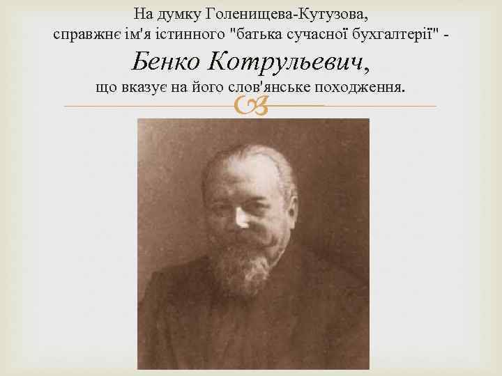 На думку Голенищева-Кутузова, справжнє ім'я істинного "батька сучасної бухгалтерії" - Бенко Котрульевич, Котрульевич що