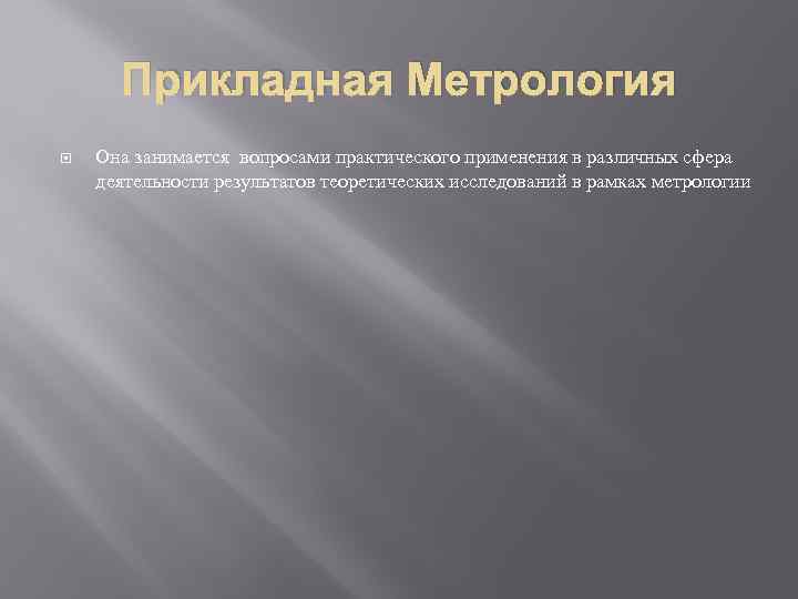 Прикладная Метрология Она занимается вопросами практического применения в различных сфера деятельности результатов теоретических исследований