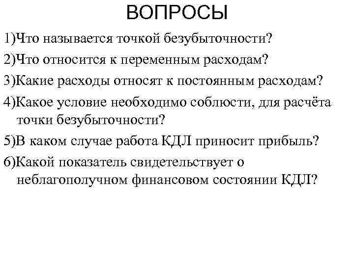 ВОПРОСЫ 1)Что называется точкой безубыточности? 2)Что относится к переменным расходам? 3)Какие расходы относят к