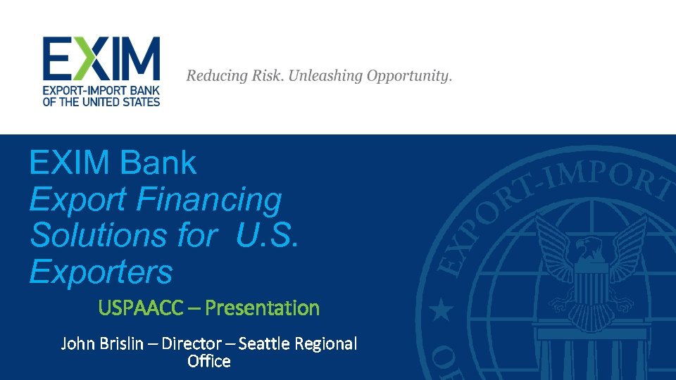 EXIM Bank Export Financing Solutions for U. S. Exporters USPAACC – Presentation John Brislin