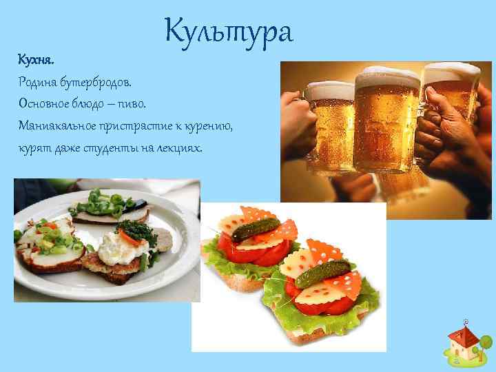 Культура Кухня. Родина бутербродов. Основное блюдо – пиво. Маниакальное пристрастие к курению, курят даже
