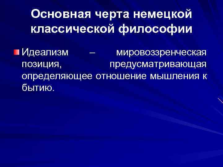 Основная черта немецкой классической философии Идеализм – мировоззренческая позиция, предусматривающая определяющее отношение мышления к