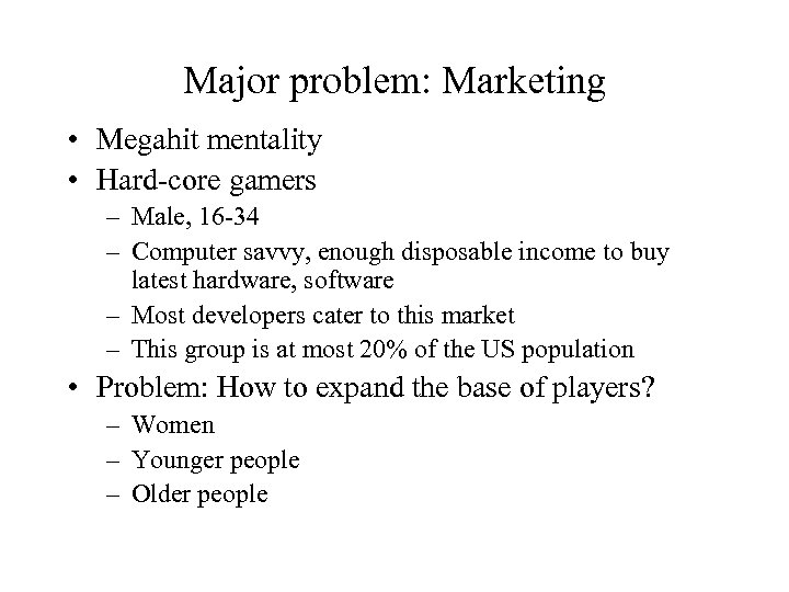 Major problem: Marketing • Megahit mentality • Hard-core gamers – Male, 16 -34 –
