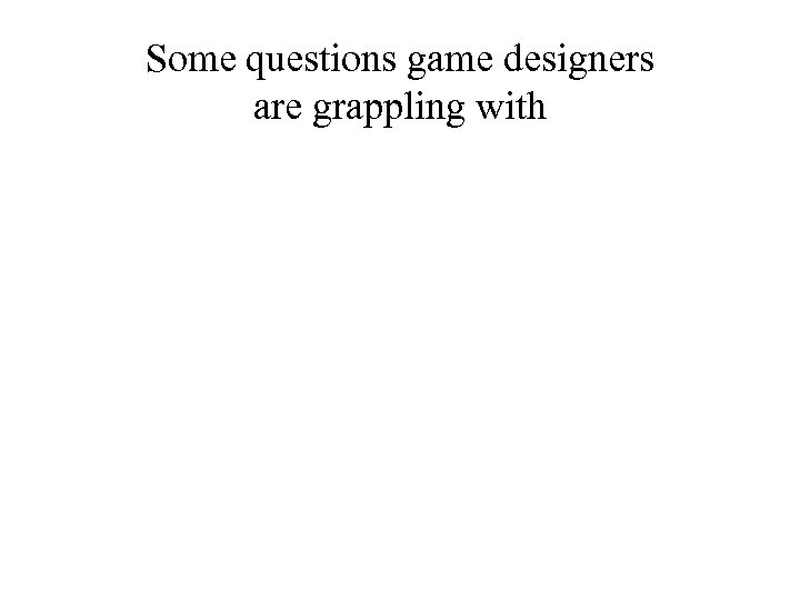Some questions game designers are grappling with 