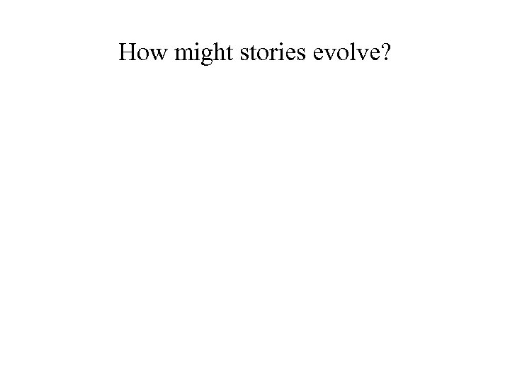 How might stories evolve? 
