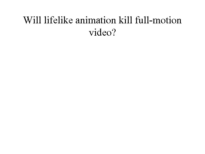Will lifelike animation kill full-motion video? 
