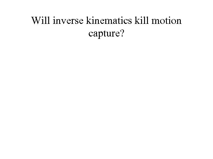 Will inverse kinematics kill motion capture? 