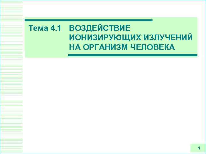 Тема 4. 1 ВОЗДЕЙСТВИЕ ИОНИЗИРУЮЩИХ ИЗЛУЧЕНИЙ НА ОРГАНИЗМ ЧЕЛОВЕКА 1 