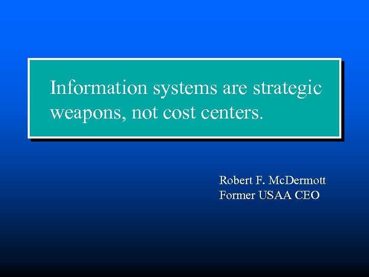 Information systems are strategic weapons, not cost centers. Robert F. Mc. Dermott Former USAA