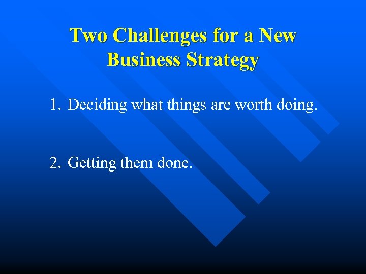 Two Challenges for a New Business Strategy 1. Deciding what things are worth doing.