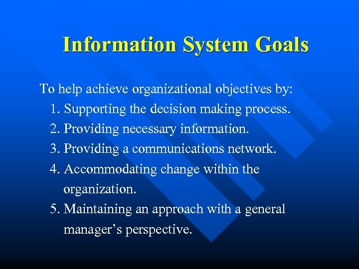 Information System Goals To help achieve organizational objectives by: 1. Supporting the decision making