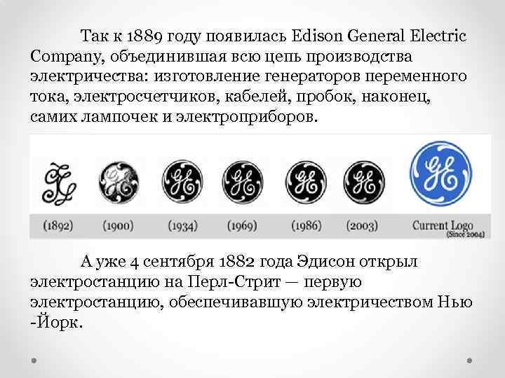 Так к 1889 году появилась Edison General Electric Company, объединившая всю цепь производства электричества: