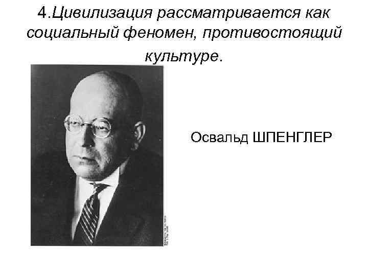 4. Цивилизация рассматривается как социальный феномен, противостоящий культуре. Освальд ШПЕНГЛЕР 