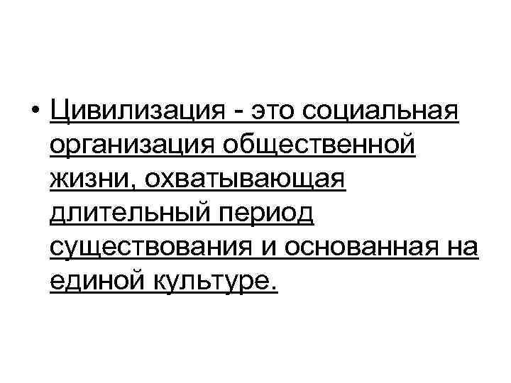  • Цивилизация - это социальная организация общественной жизни, охватывающая длительный период существования и