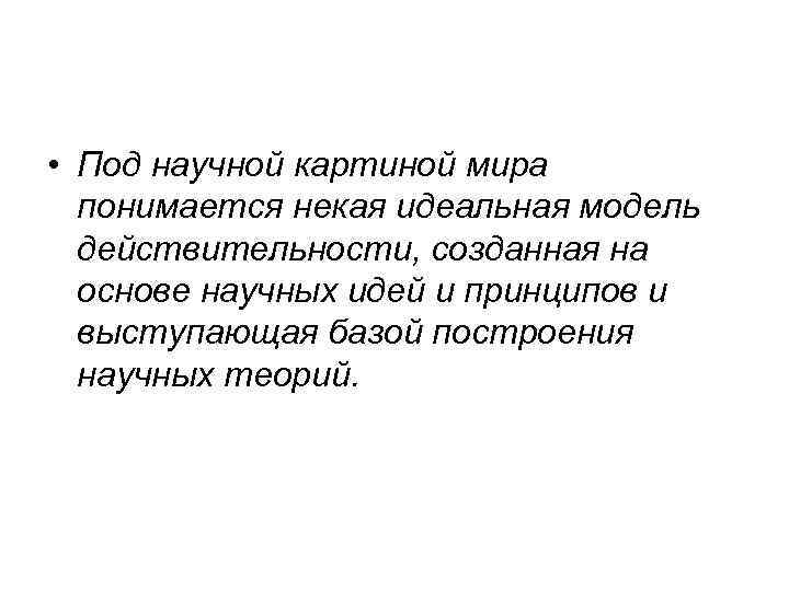  • Под научной картиной мира понимается некая идеальная модель действительности, созданная на основе