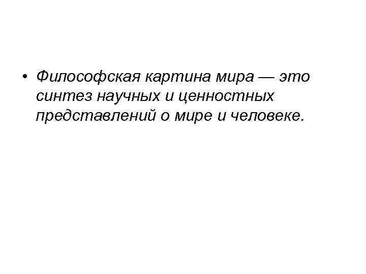  • Философская картина мира — это синтез научных и ценностных представлений о мире