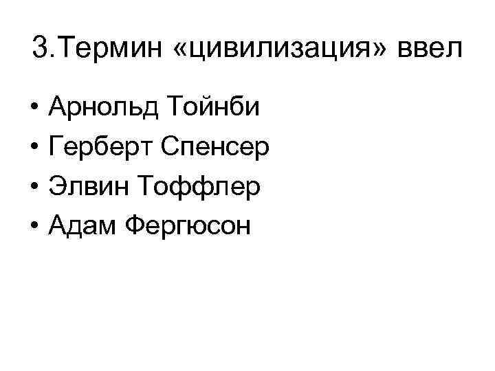 3. Термин «цивилизация» ввел • • Арнольд Тойнби Герберт Спенсер Элвин Тоффлер Адам Фергюсон