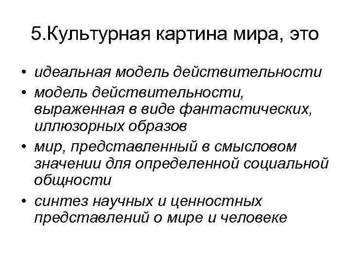 5. Культурная картина мира, это • идеальная модель действительности • модель действительности, выраженная в