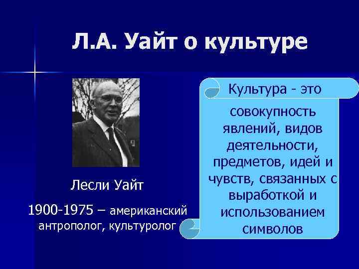 Л. А. Уайт о культуре Культура - это Лесли Уайт 1900 -1975 – американский