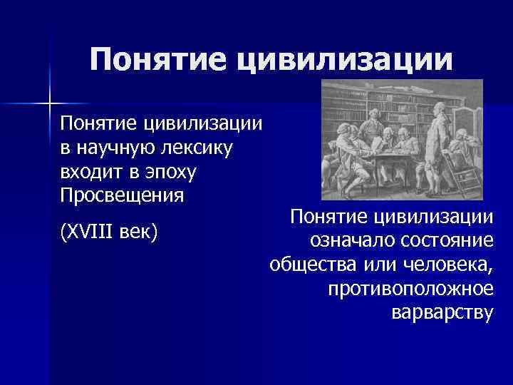 Понятие цивилизации в научную лексику входит в эпоху Просвещения (XVIII век) Понятие цивилизации означало