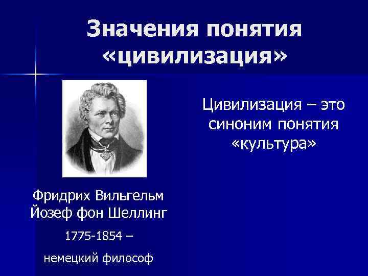 Значения понятия «цивилизация» Цивилизация – это синоним понятия «культура» Фридрих Вильгельм Йозеф фон Шеллинг