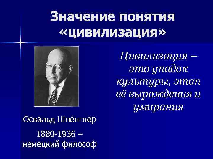 Значение понятия «цивилизация» Цивилизация – это упадок культуры, этап её вырождения и умирания Освальд