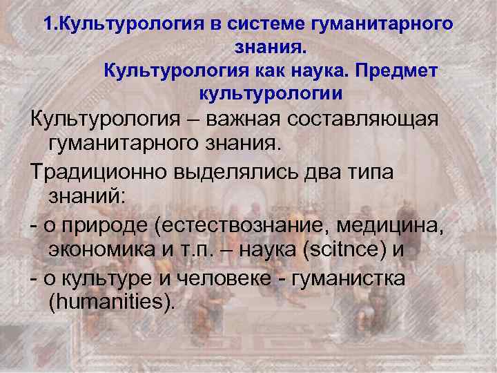 1. Культурология в системе гуманитарного знания. Культурология как наука. Предмет культурологии Культурология – важная