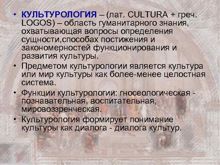  • КУЛЬТУРОЛОГИЯ – (лат. CULTURA + греч. LOGOS) – область гуманитарного знания, охватывающая