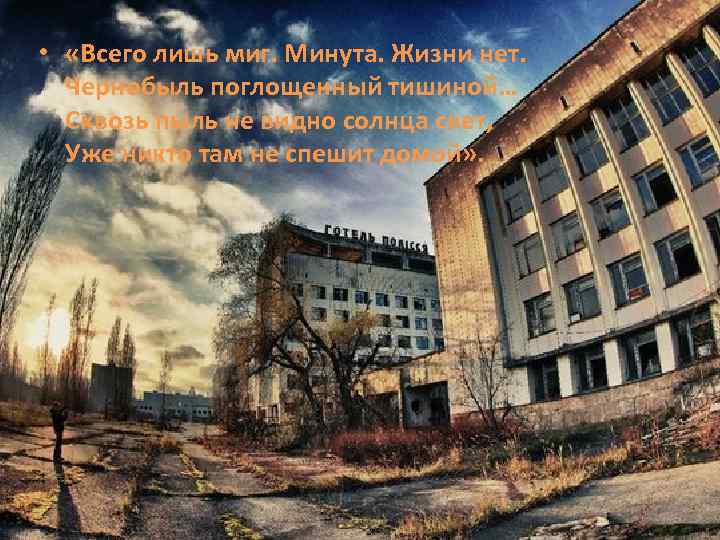  • «Всего лишь миг. Минута. Жизни нет. Чернобыль поглощенный тишиной… Сквозь пыль не