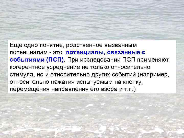 Еще одно понятие, родственное вызванным потенциалам - это потенциалы, связанные с событиями (ПСП). При