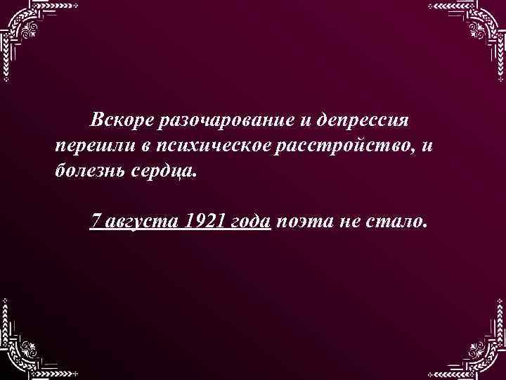 Вскоре разочарование и депрессия перешли в психическое расстройство, и болезнь сердца. 7 августа 1921