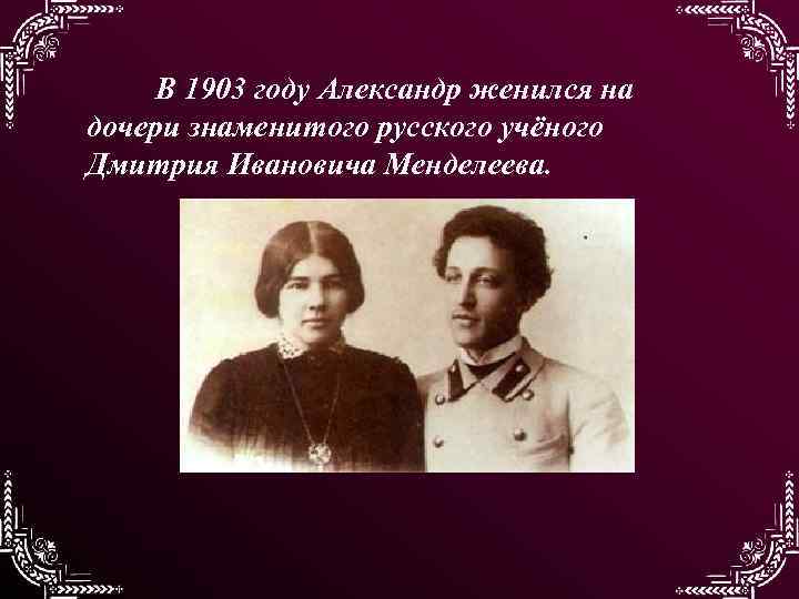 В 1903 году Александр женился на дочери знаменитого русского учёного Дмитрия Ивановича Менделеева. 
