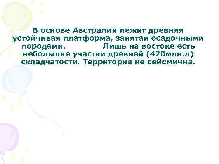 В основе Австралии лежит древняя устойчивая платформа, занятая осадочными породами. Лишь на востоке есть