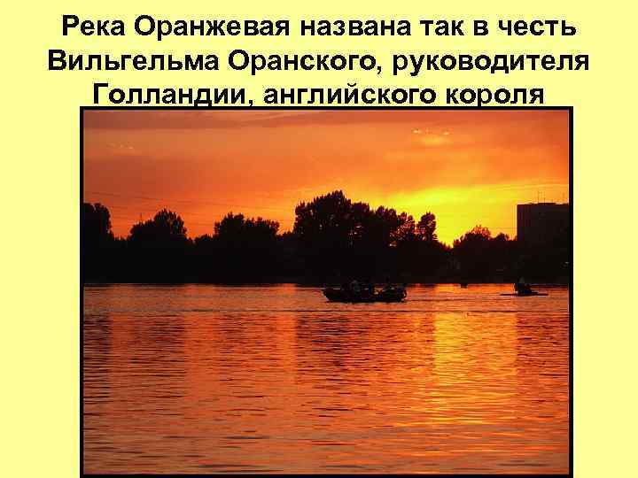 Река Оранжевая названа так в честь Вильгельма Оранского, руководителя Голландии, английского короля 