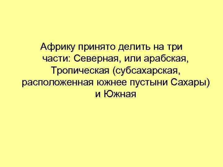 Африку принято делить на три части: Северная, или арабская, Тропическая (субсахарская, расположенная южнее пустыни