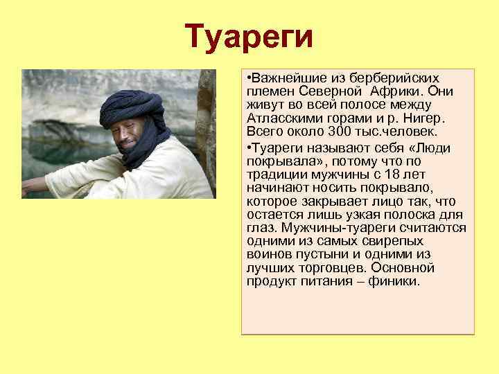 Туареги • Важнейшие из берберийских племен Северной Африки. Они живут во всей полосе между