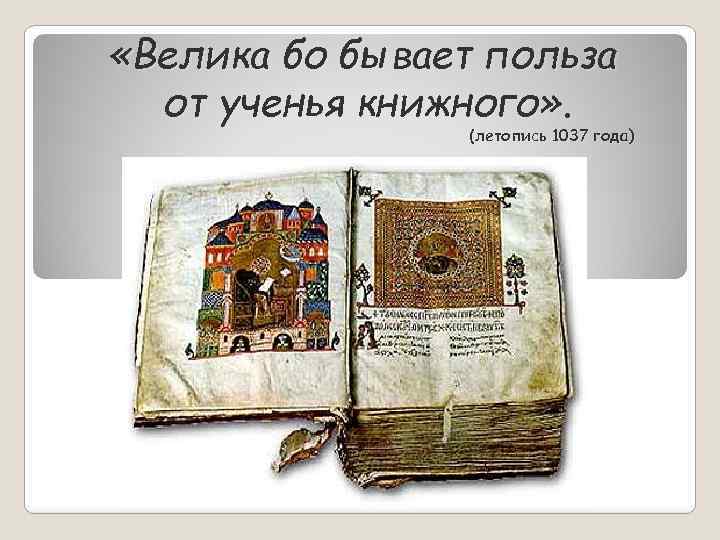 «Велика бо бывает польза от ученья книжного» . (летопись 1037 года) 