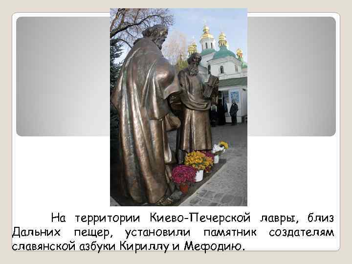 На территории Киево-Печерской лавры, близ Дальних пещер, установили памятник создателям славянской азбуки Кириллу и
