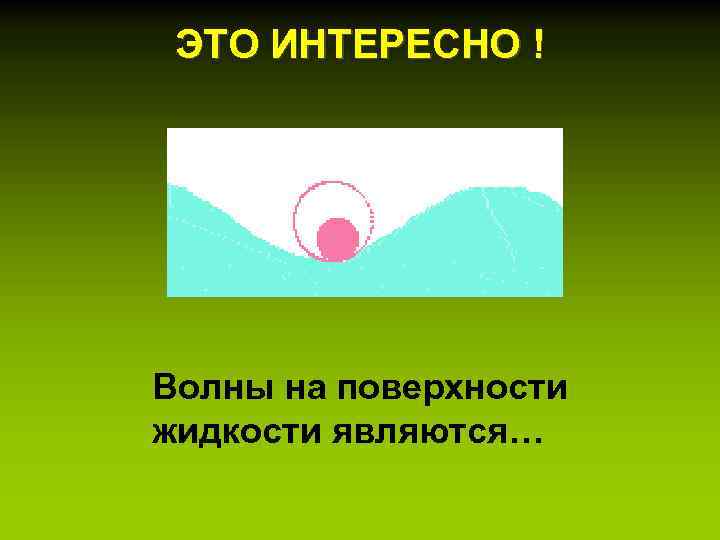 ЭТО ИНТЕРЕСНО ! Волны на поверхности жидкости являются… 