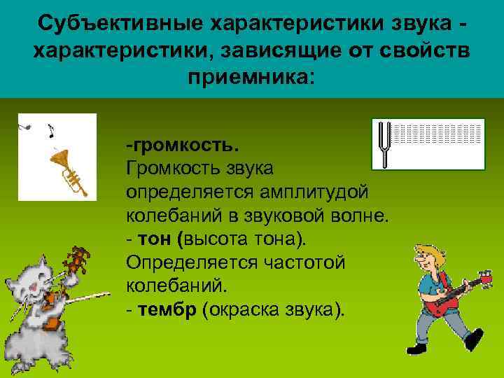 Субъективные характеристики звука характеристики, зависящие от свойств приемника: -громкость. Громкость звука определяется амплитудой колебаний